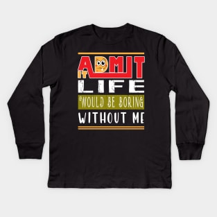 Admit It Life Would Be Boring Without Me Kids Long Sleeve T-Shirt